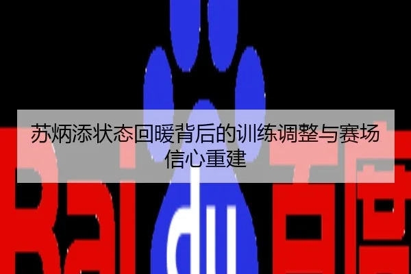 苏炳添状态回暖背后的训练调整与赛场信心重建