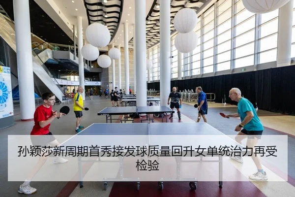 孙颖莎新周期首秀接发球质量回升女单统治力再受检验