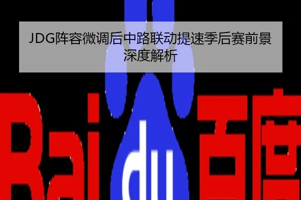 JDG阵容微调后中路联动提速季后赛前景深度解析