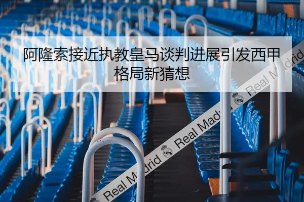 阿隆索接近执教皇马谈判进展引发西甲格局新猜想